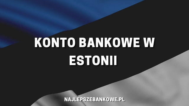 Jak założyć konto bankowe w Estonii bez meldunku?