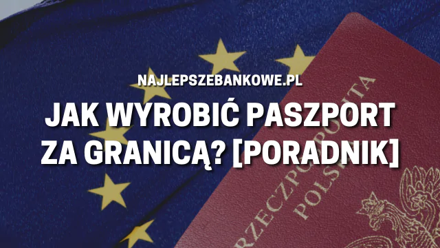 Jak wyrobić paszport za granicą [PORADNIK] - NajlepszeBankowe.pl